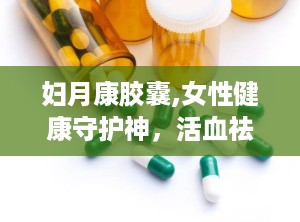 妇月康胶囊,女性健康守护神，活血祛瘀，调经止痛的中医良药