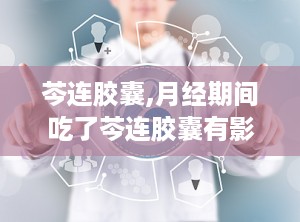 芩连胶囊,月经期间吃了芩连胶囊有影响吗