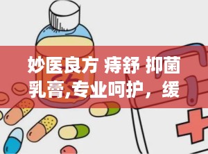 妙医良方 痔舒 抑菌乳膏,专业呵护，缓解痔疮不适