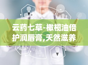 云药七草-橄榄油倍护润唇膏,天然滋养，呵护双唇的液体黄金秘方