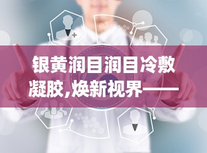 银黄润目润目冷敷凝胶,焕新视界——冷敷凝胶眼部护理新体验