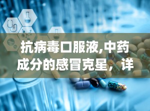 抗病毒口服液,中药成分的感冒克星，详解其功效与使用指南