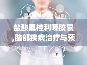 盐酸氟桂利嗪胶囊,脑部疾病治疗与预防的处方药物解析