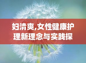 妇清爽,女性健康护理新理念与实践探索