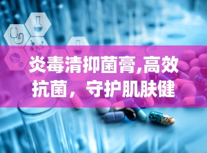 炎毒清抑菌膏,高效抗菌，守护肌肤健康新选择