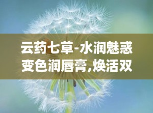 云药七草-水润魅惑变色润唇膏,焕活双唇的秘密武器