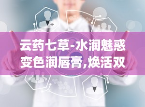 云药七草-水润魅惑变色润唇膏,焕活双唇的秘密武器