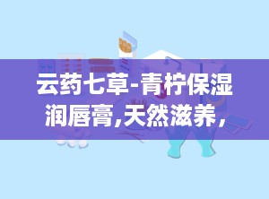 云药七草-青柠保湿润唇膏,天然滋养，唇部水润的秘密武器