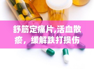舒筋定痛片,活血散瘀，缓解跌打损伤与腰腿疼痛的良药