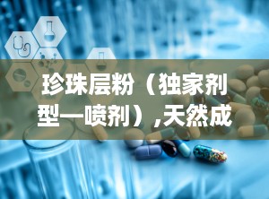 珍珠层粉（独家剂型—喷剂）,天然成分助力舒缓咽炎与神经衰弱，守护健康之道