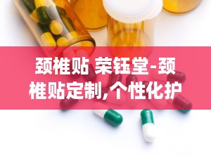 颈椎贴 荣钰堂-颈椎贴定制,个性化护理，缓解颈肩不适新选择”