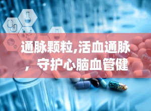 通脉颗粒,活血通脉，守护心脑血管健康的中成药解析