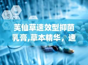 芙仙草速效型抑菌乳膏,草本精华，速效止痒，守护肌肤健康”