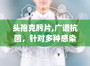 头孢克肟片,广谱抗菌，针对多种感染性疾病的治疗选择