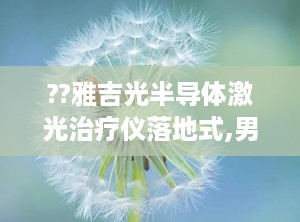 ??雅吉光半导体激光治疗仪落地式,男性健康守护者，科技助力康复之路