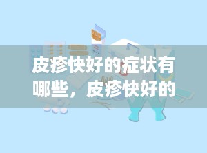 皮疹快好的症状有哪些，皮疹快好的症状有哪些表现
