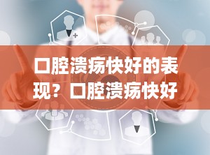 口腔溃疡快好的表现？口腔溃疡快好的表现图片