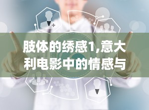 肢体的绣感1,意大利电影中的情感与生命艺术演绎