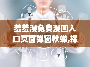 羞羞漫免费漫画入口页面弹窗秋蝉,探寻羞羞漫免费漫画的神秘世界