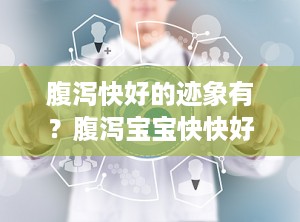 腹泻快好的迹象有？腹泻宝宝快快好