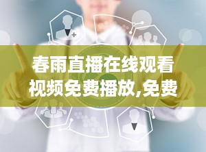 春雨直播在线观看视频免费播放,免费畅享精彩，与美女主播实时互动