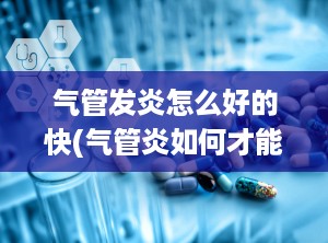 气管发炎怎么好的快(气管炎如何才能除根)