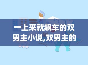一上来就飙车的双男主小说,双男主的激情碰撞与甜蜜纠葛