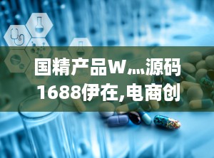 国精产品W灬源码1688伊在,电商创业者的电商解决方案与优势解析