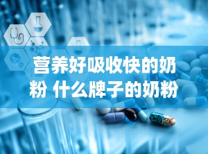 营养好吸收快的奶粉 什么牌子的奶粉吸收好