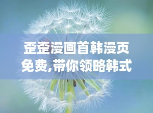 歪歪漫画首韩漫页免费,带你领略韩式漫画的独特魅力