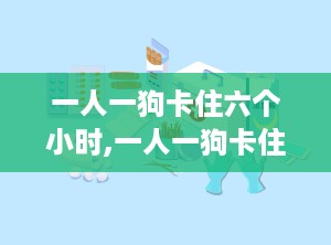 一人一狗卡住六个小时,一人一狗卡住六小时，冷静应对与救援措施