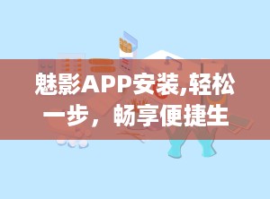 魅影APP安装,轻松一步，畅享便捷生活