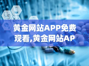 黄金网站APP免费观看,黄金网站APP免费视频解析攻略
