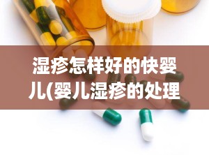 湿疹怎样好的快婴儿(婴儿湿疹的处理方法)