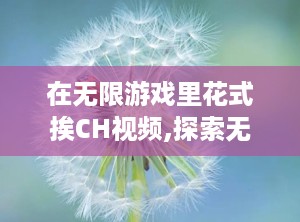 在无限游戏里花式挨CH视频,探索无限游戏花式挨CH的乐趣与技巧