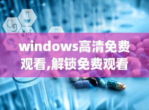 windows高清免费观看,解锁免费观看秘籍