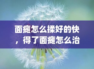面瘫怎么揉好的快，得了面瘫怎么治疗好得快