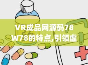 VR成品网源码78W78的特点,引领虚拟现实体验新潮流