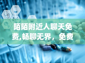 陌陌附近人聊天免费,畅聊无界，免费交友新体验