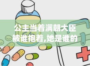 公主当着满朝大臣被谁抱着,她是谁的怀抱中诞生的传奇？