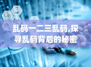 乱码一二三乱码,探寻乱码背后的秘密