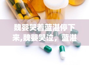 魏婴哭着蓝湛停下来,魏婴哭泣，蓝湛守护，情感纠葛的深情瞬间