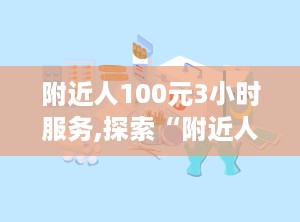 附近人100元3小时服务,探索“附近人100元3小时”服务的背后故事与影响