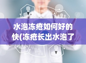 水泡冻疮如何好的快(冻疮长出水泡了怎么办)
