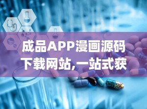成品APP漫画源码下载网站,一站式获取热门漫画APP源码攻略