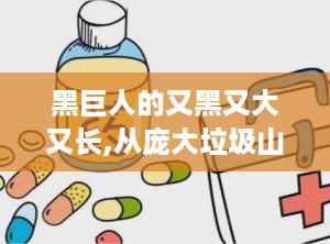 黑巨人的又黑又大又长,从庞大垃圾山到环保小卫士的蜕变