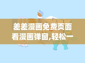 差差漫画免费页面看漫画弹窗,轻松一触，畅享欢乐时光