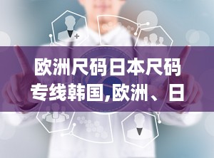 欧洲尺码日本尺码专线韩国,欧洲、日本与韩国尺码转换攻略