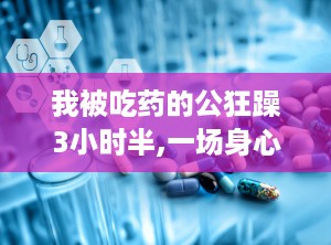 我被吃药的公狂躁3小时半,一场身心挑战之旅