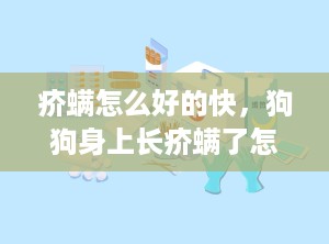 疥螨怎么好的快，狗狗身上长疥螨了怎么治最有效